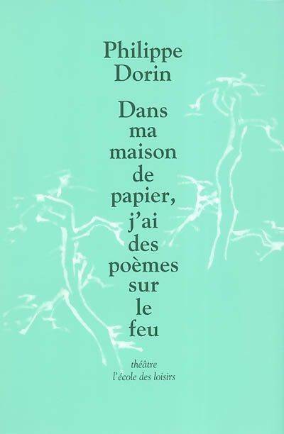 Dans ma maison de papier, j'ai des poèmes sur le feu - Philippe Dorin ; Maëva Mainguy -  Théâtre - Livre