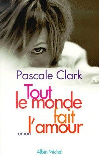 Tout le monde fait l'amour - Pascale Clark -  Albin Michel GF - Livre