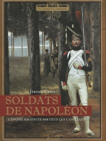 Soldats de napoléon : L'épopée racontée par ceux qui l'ont faite