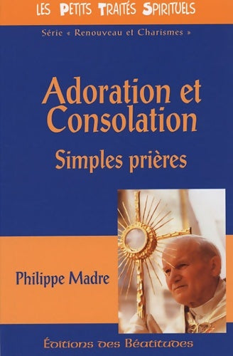 Adoration et consolation : Simples prières - Philippe Madre -  Petits Traités Spirituels Série II - Renouveau et charismes - Livre