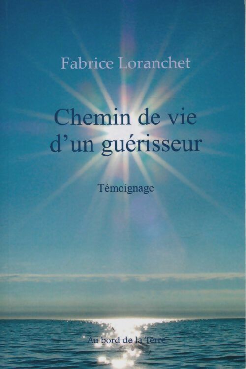 Chemin de vie d'un guérisseur - Fabrice Loranchet -  Au bord de la Terre - Livre