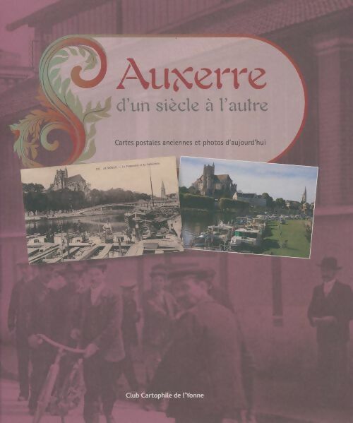 Auxerre d'un siècle à l'autre - Collectif -  Club cartophile de l'Yonne - Livre