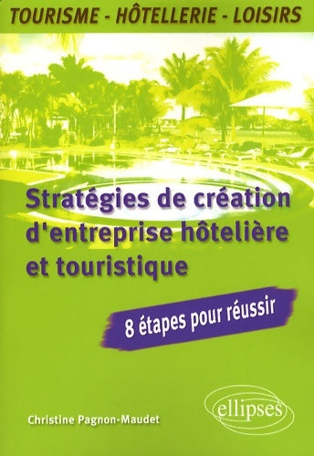 Stratégies de création d'entreprise hôtelière et touristique - Christine Pagnon-Maudet -  Ellipses GF - Livre