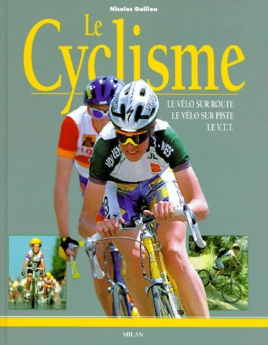 Le Cyclisme : Le Vélo sur route - Le Vélo sur piste - Le VTT - Nicolas Guillon -  Milan poche - Livre