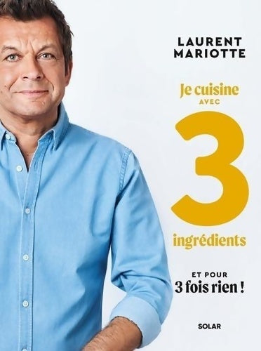 Je cuisine avec 3 ingrédients et pour 3 fois rien ! - Laurent Mariotte -  Solar GF - Livre