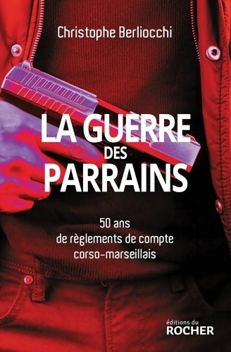 Livrenpoche : La Guerre des parrains : 50 ans de règlements de compte corso-marseillais - Christophe Berliocchi - Livre